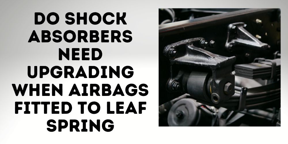 Do Shock Absorbers Need Upgrading When Airbags Fitted To Leaf Spring