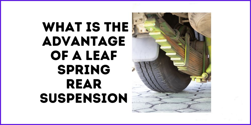 What Is the Advantage of A Leaf Spring Rear Suspension